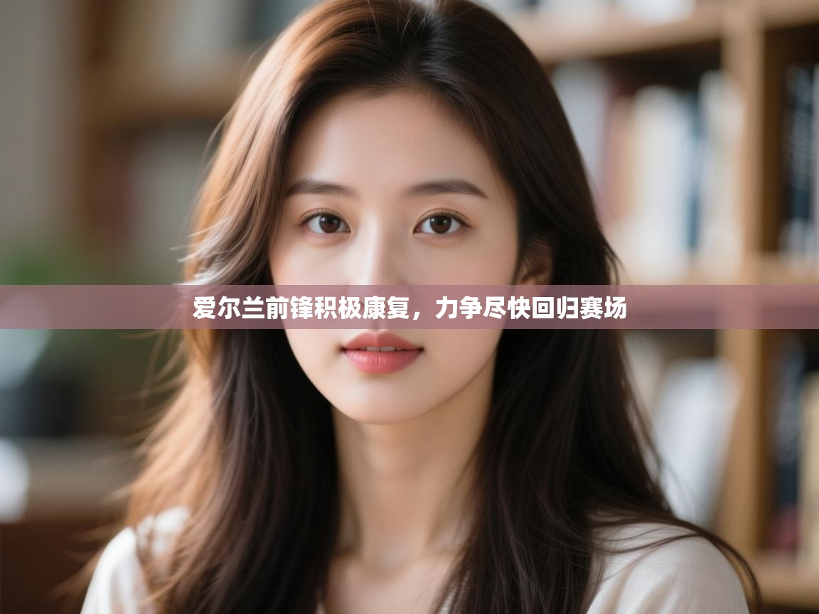 爱尔兰前锋积极康复，力争尽快回归赛场