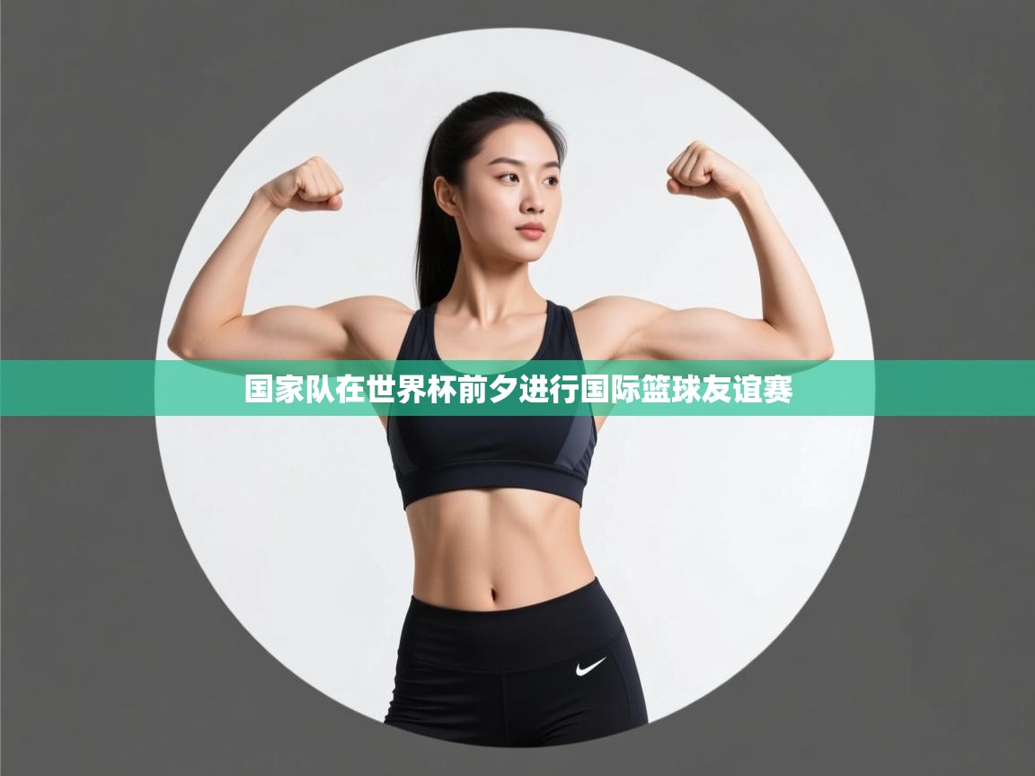 国家队在世界杯前夕进行国际篮球友谊赛