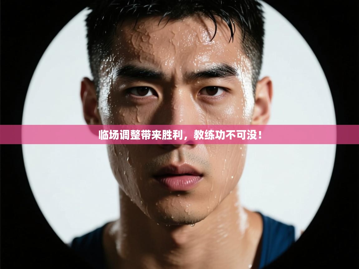 临场调整带来胜利，教练功不可没！