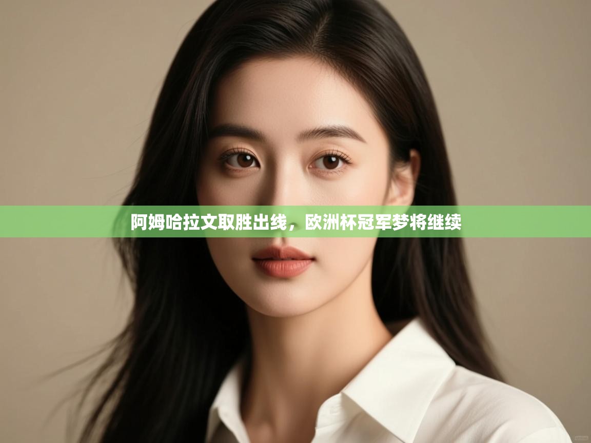 阿姆哈拉文取胜出线，欧洲杯冠军梦将继续