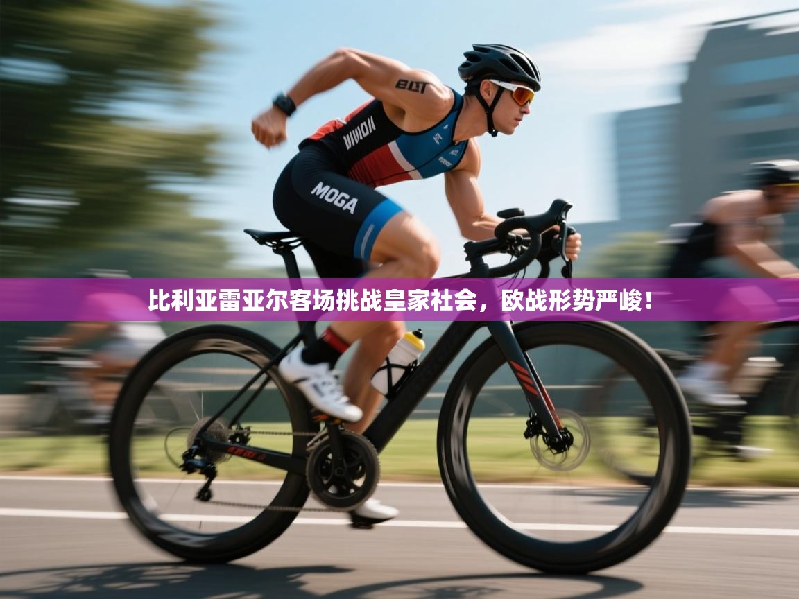 比利亚雷亚尔客场挑战皇家社会，欧战形势严峻！