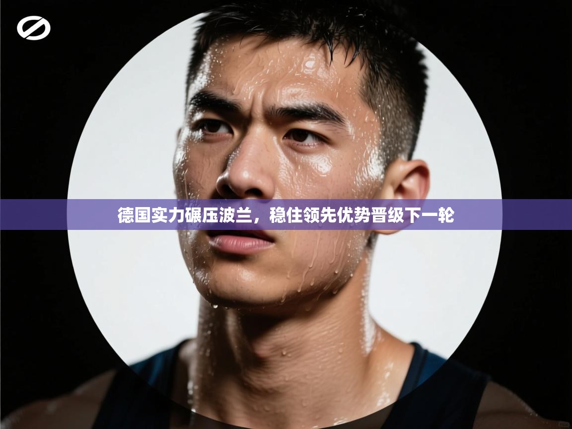 德国实力碾压波兰，稳住领先优势晋级下一轮  第2张