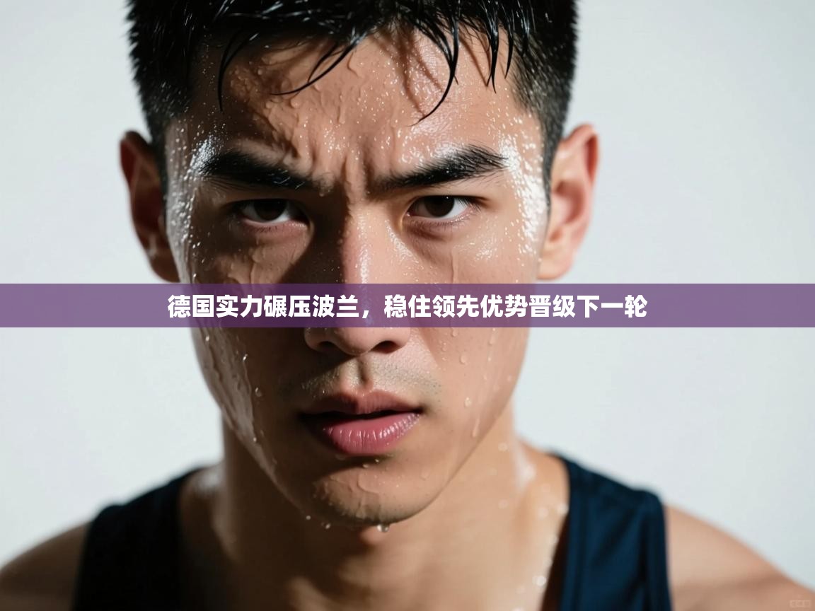德国实力碾压波兰，稳住领先优势晋级下一轮