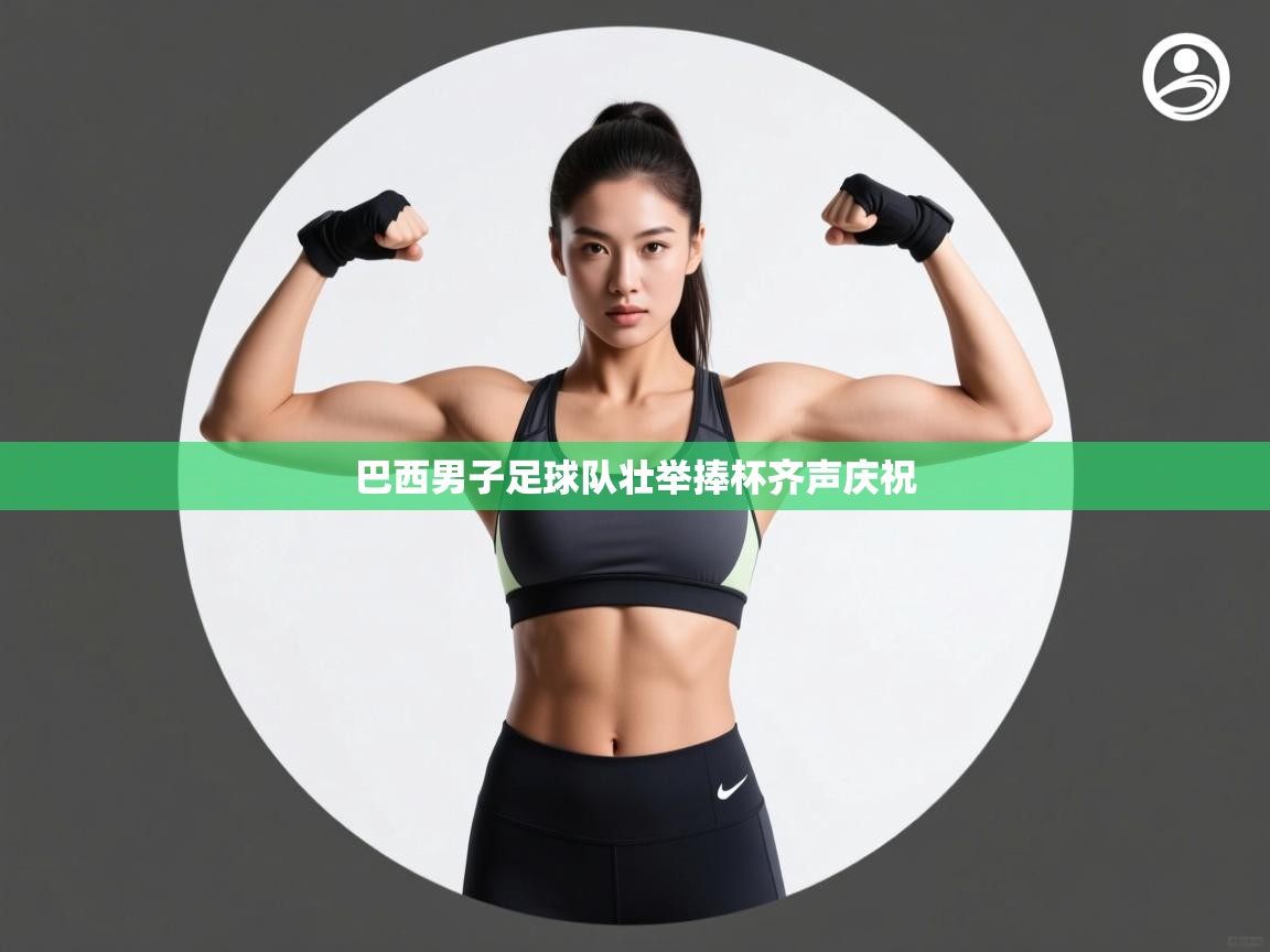 巴西男子足球队壮举捧杯齐声庆祝