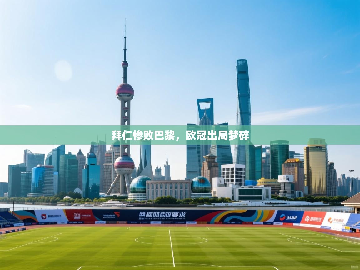 拜仁惨败巴黎，欧冠出局梦碎