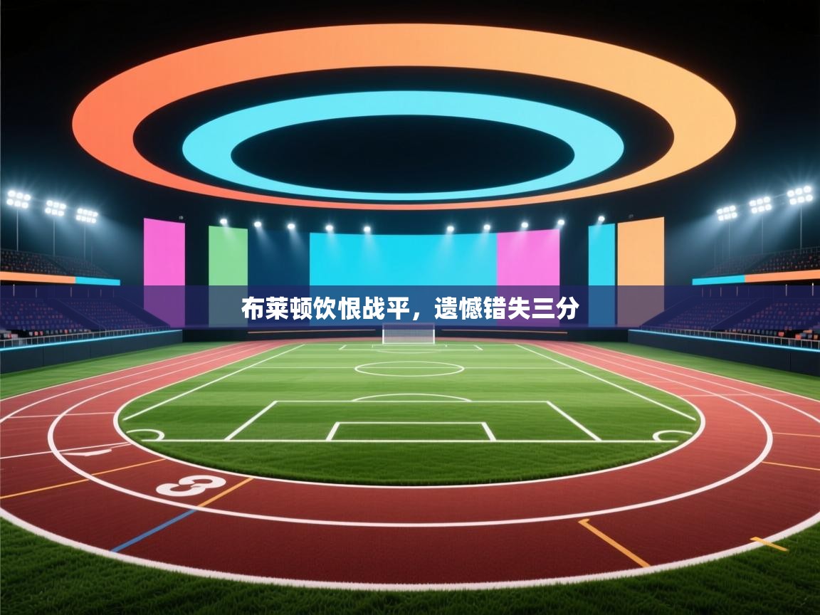 布莱顿饮恨战平，遗憾错失三分