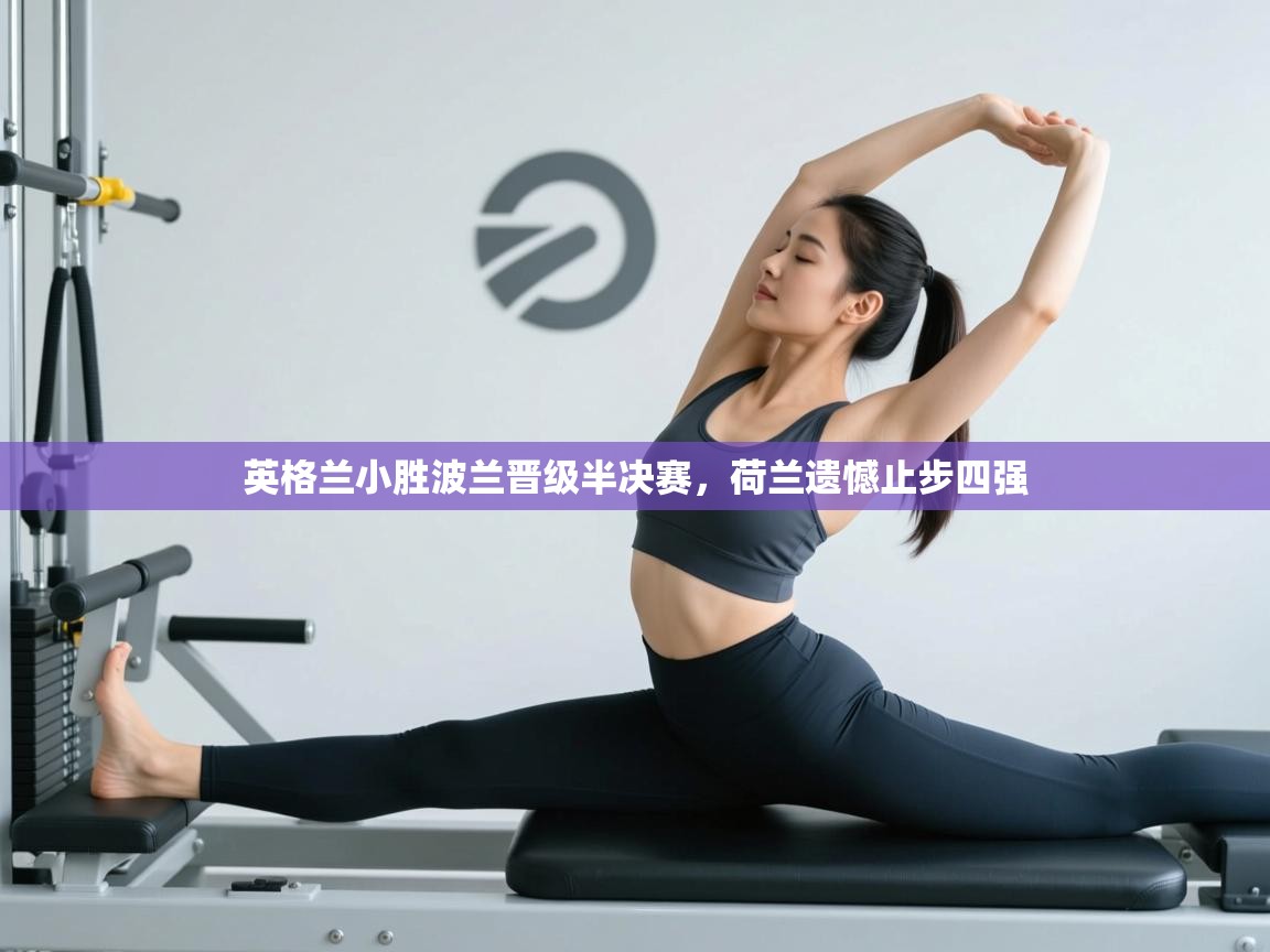 英格兰小胜波兰晋级半决赛，荷兰遗憾止步四强
