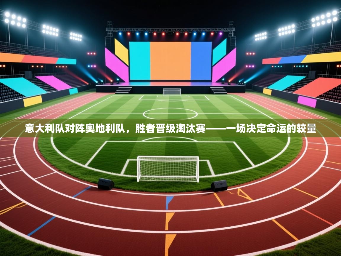 意大利队对阵奥地利队，胜者晋级淘汰赛——一场决定命运的较量